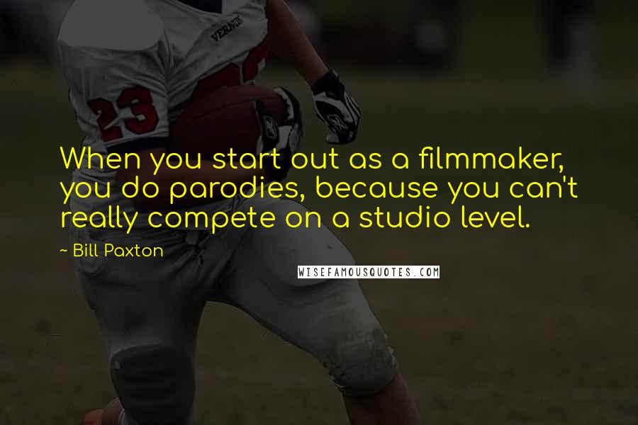 Bill Paxton Quotes: When you start out as a filmmaker, you do parodies, because you can't really compete on a studio level.