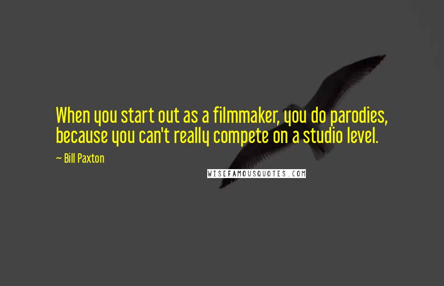 Bill Paxton Quotes: When you start out as a filmmaker, you do parodies, because you can't really compete on a studio level.