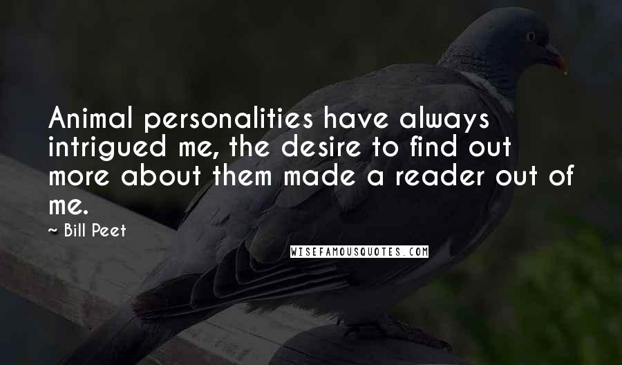 Bill Peet Quotes: Animal personalities have always intrigued me, the desire to find out more about them made a reader out of me.