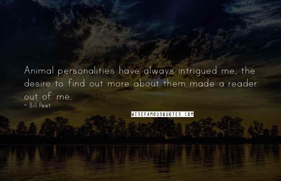 Bill Peet Quotes: Animal personalities have always intrigued me, the desire to find out more about them made a reader out of me.