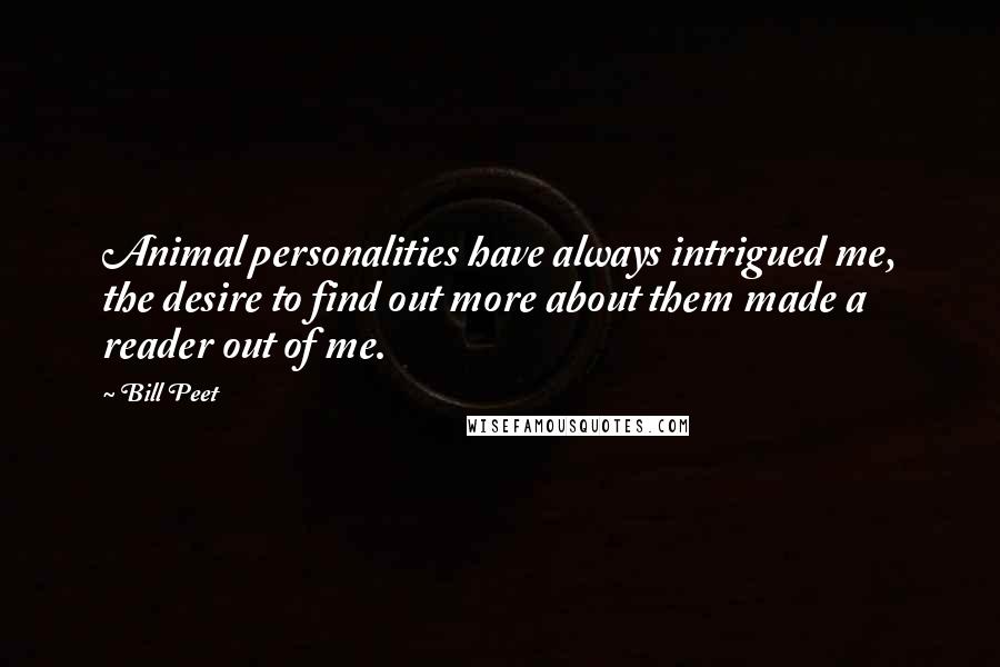 Bill Peet Quotes: Animal personalities have always intrigued me, the desire to find out more about them made a reader out of me.