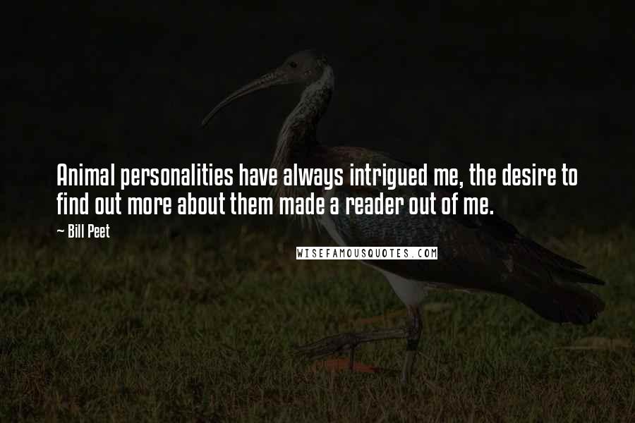 Bill Peet Quotes: Animal personalities have always intrigued me, the desire to find out more about them made a reader out of me.