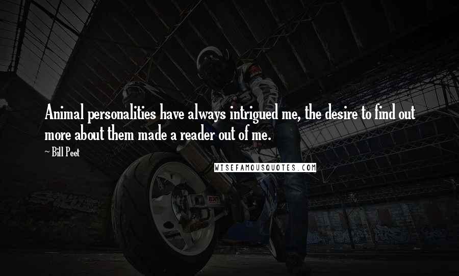 Bill Peet Quotes: Animal personalities have always intrigued me, the desire to find out more about them made a reader out of me.