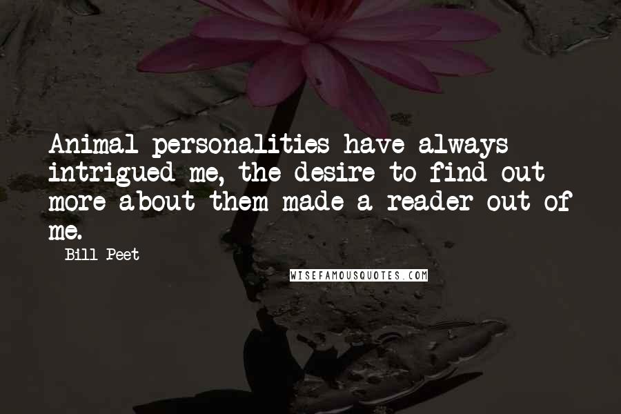 Bill Peet Quotes: Animal personalities have always intrigued me, the desire to find out more about them made a reader out of me.