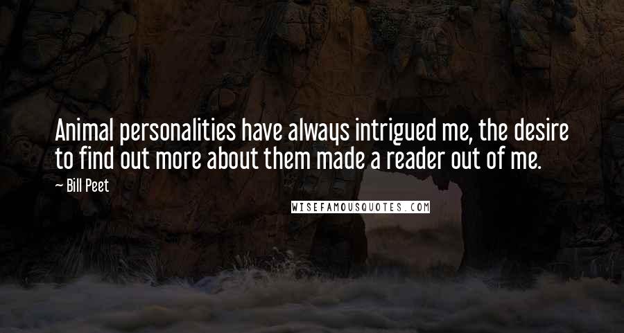 Bill Peet Quotes: Animal personalities have always intrigued me, the desire to find out more about them made a reader out of me.