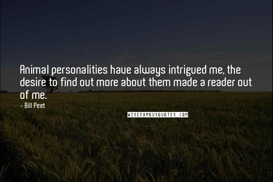 Bill Peet Quotes: Animal personalities have always intrigued me, the desire to find out more about them made a reader out of me.