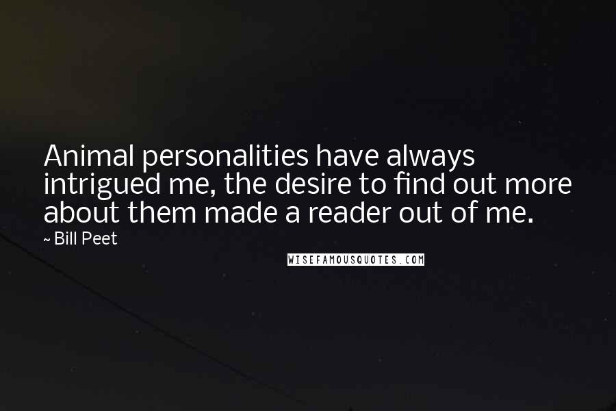 Bill Peet Quotes: Animal personalities have always intrigued me, the desire to find out more about them made a reader out of me.