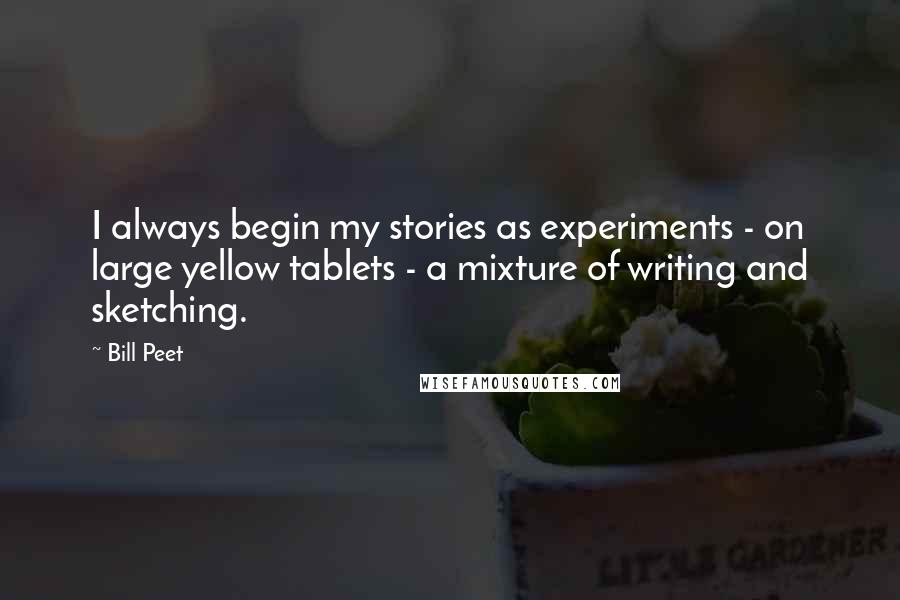 Bill Peet Quotes: I always begin my stories as experiments - on large yellow tablets - a mixture of writing and sketching.