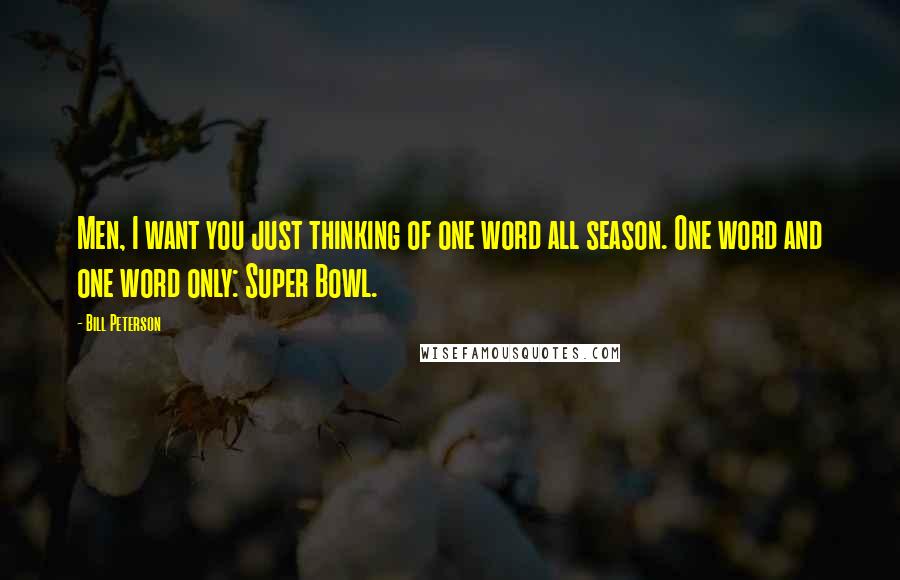 Bill Peterson Quotes: Men, I want you just thinking of one word all season. One word and one word only: Super Bowl.