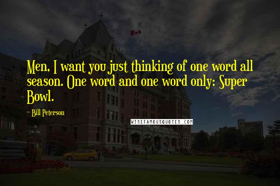 Bill Peterson Quotes: Men, I want you just thinking of one word all season. One word and one word only: Super Bowl.