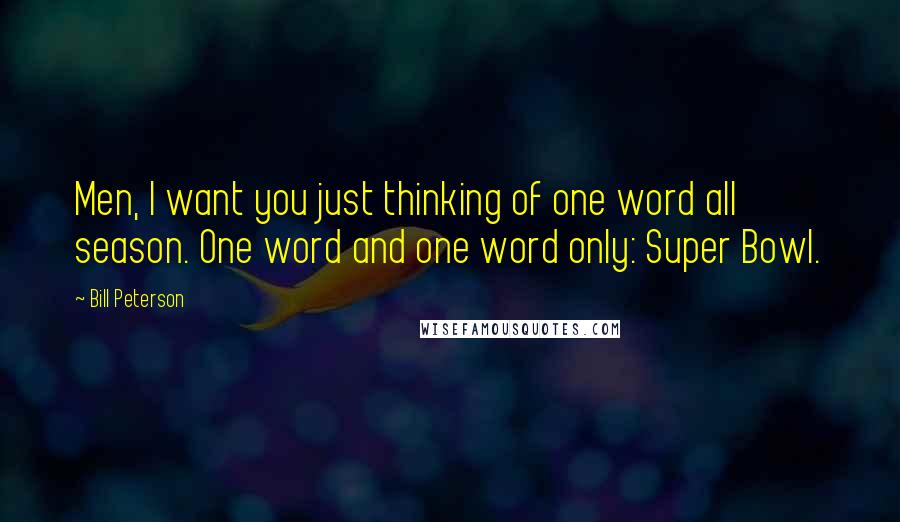 Bill Peterson Quotes: Men, I want you just thinking of one word all season. One word and one word only: Super Bowl.