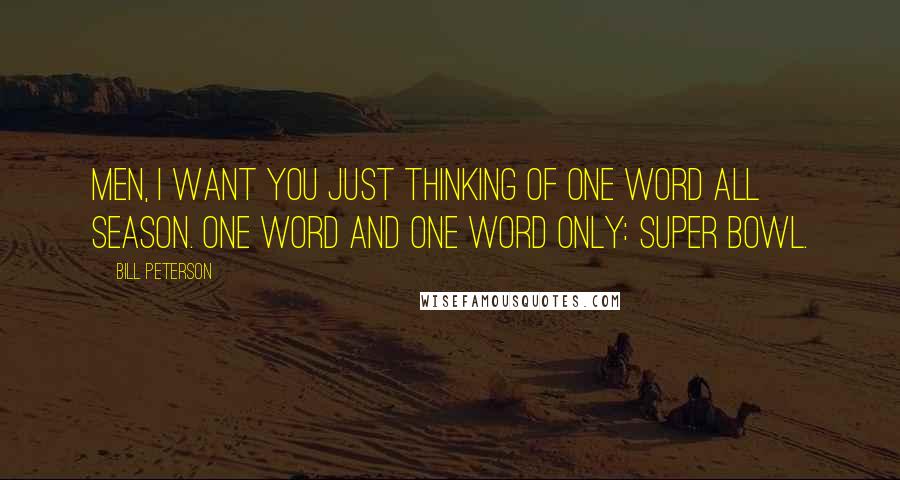 Bill Peterson Quotes: Men, I want you just thinking of one word all season. One word and one word only: Super Bowl.