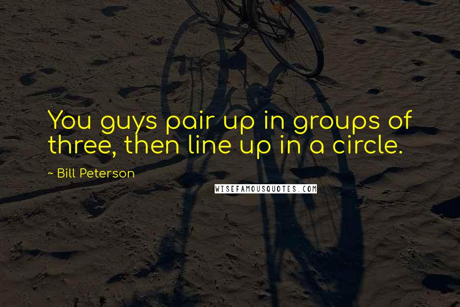 Bill Peterson Quotes: You guys pair up in groups of three, then line up in a circle.