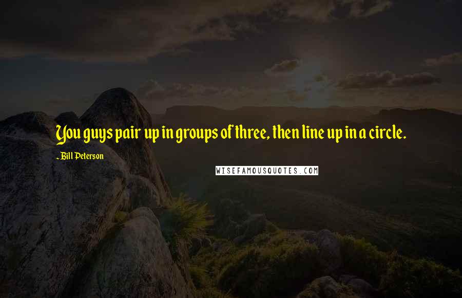 Bill Peterson Quotes: You guys pair up in groups of three, then line up in a circle.