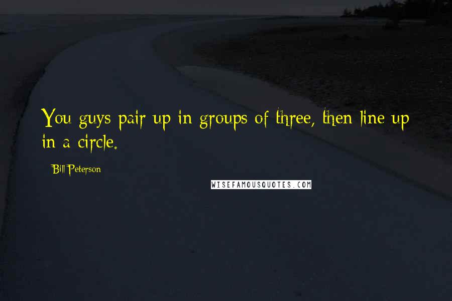 Bill Peterson Quotes: You guys pair up in groups of three, then line up in a circle.