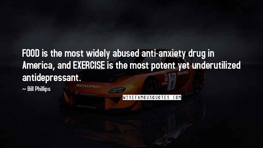 Bill Phillips Quotes: FOOD is the most widely abused anti-anxiety drug in America, and EXERCISE is the most potent yet underutilized antidepressant.