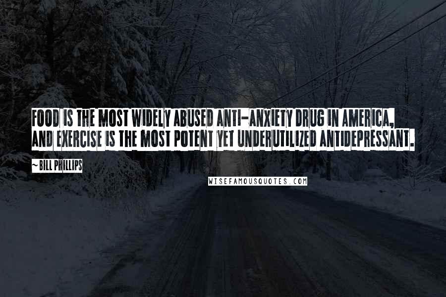 Bill Phillips Quotes: FOOD is the most widely abused anti-anxiety drug in America, and EXERCISE is the most potent yet underutilized antidepressant.