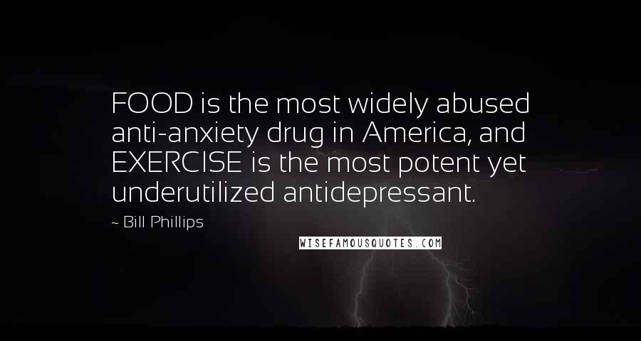 Bill Phillips Quotes: FOOD is the most widely abused anti-anxiety drug in America, and EXERCISE is the most potent yet underutilized antidepressant.