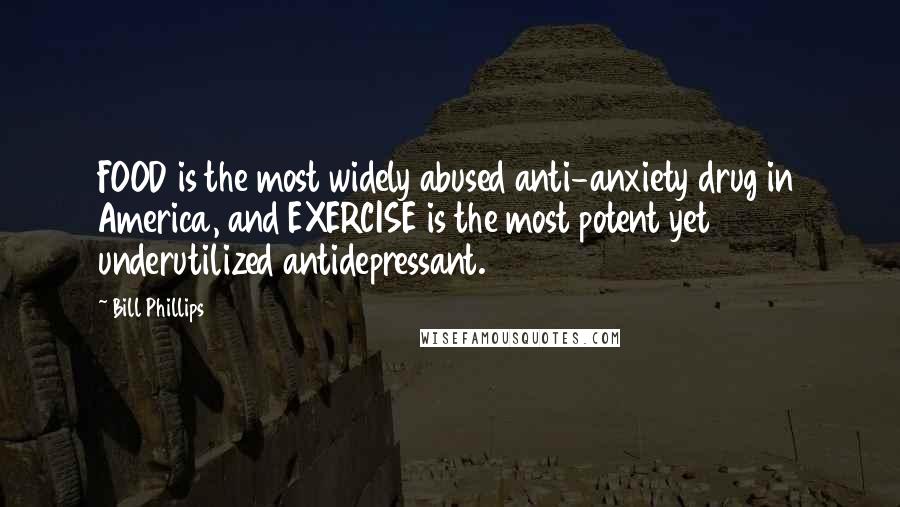 Bill Phillips Quotes: FOOD is the most widely abused anti-anxiety drug in America, and EXERCISE is the most potent yet underutilized antidepressant.