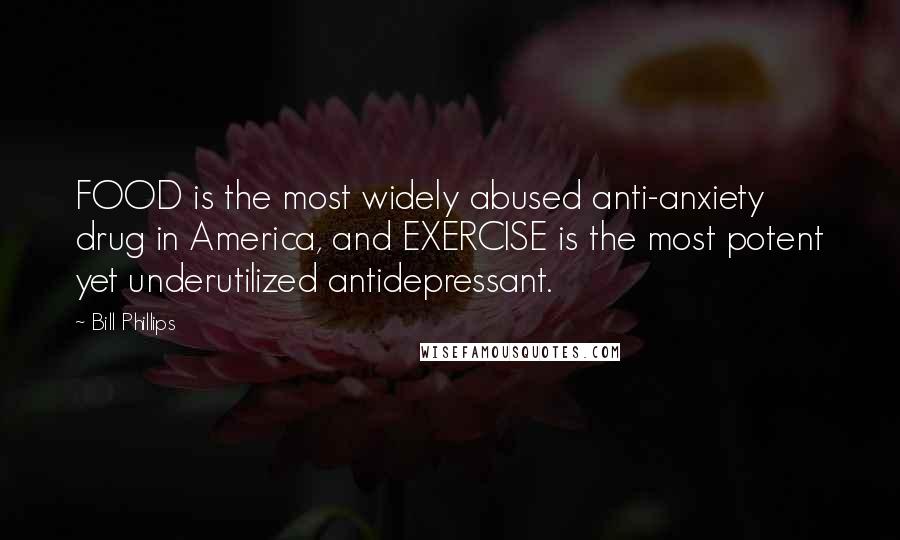 Bill Phillips Quotes: FOOD is the most widely abused anti-anxiety drug in America, and EXERCISE is the most potent yet underutilized antidepressant.