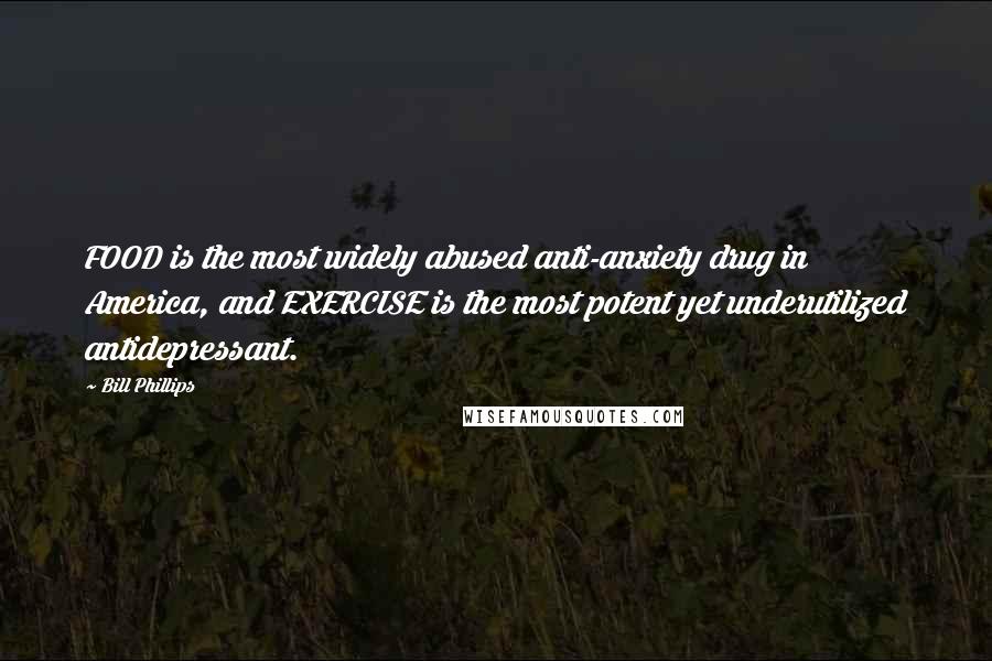 Bill Phillips Quotes: FOOD is the most widely abused anti-anxiety drug in America, and EXERCISE is the most potent yet underutilized antidepressant.