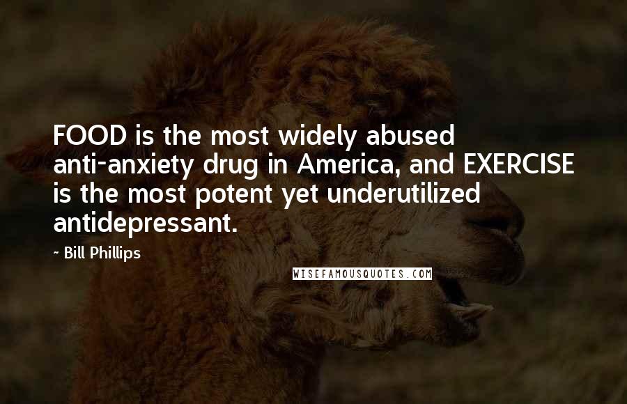 Bill Phillips Quotes: FOOD is the most widely abused anti-anxiety drug in America, and EXERCISE is the most potent yet underutilized antidepressant.