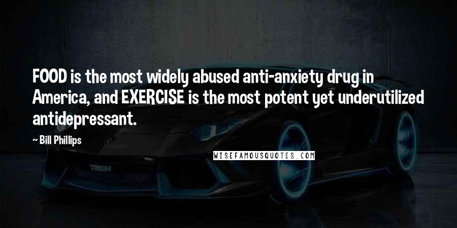 Bill Phillips Quotes: FOOD is the most widely abused anti-anxiety drug in America, and EXERCISE is the most potent yet underutilized antidepressant.