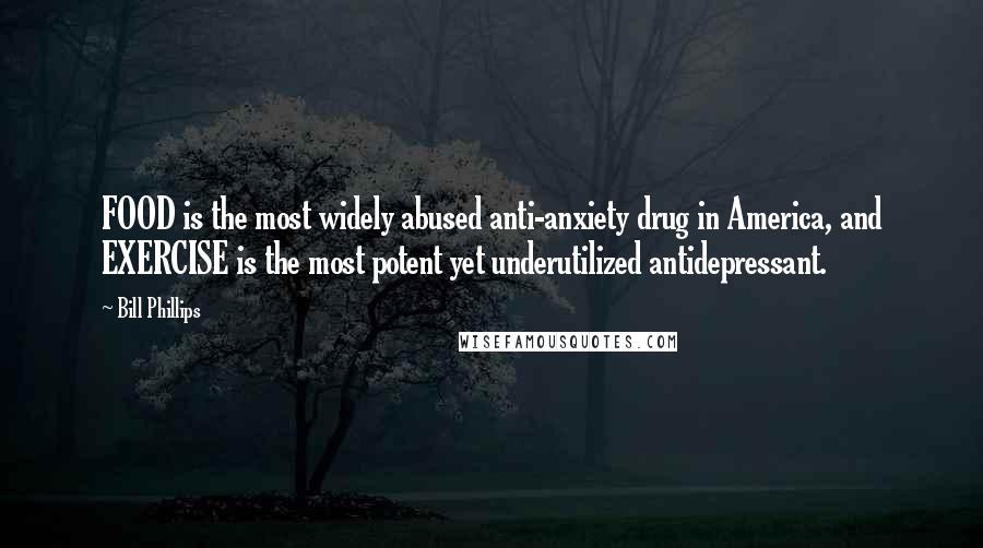 Bill Phillips Quotes: FOOD is the most widely abused anti-anxiety drug in America, and EXERCISE is the most potent yet underutilized antidepressant.