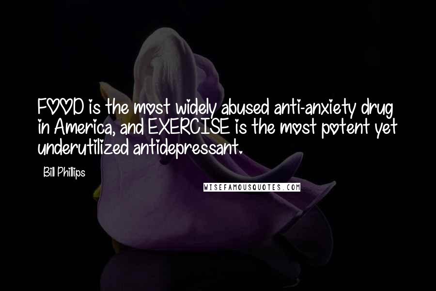 Bill Phillips Quotes: FOOD is the most widely abused anti-anxiety drug in America, and EXERCISE is the most potent yet underutilized antidepressant.