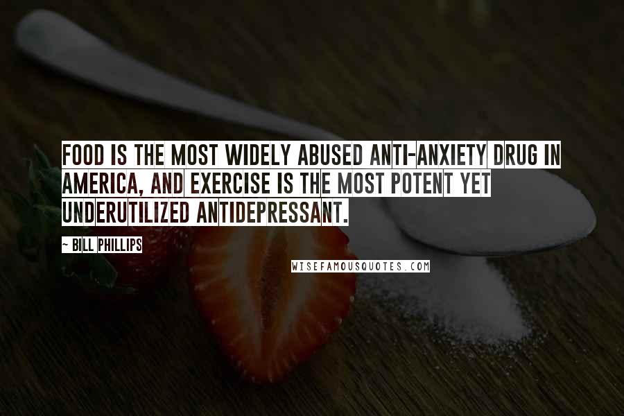 Bill Phillips Quotes: FOOD is the most widely abused anti-anxiety drug in America, and EXERCISE is the most potent yet underutilized antidepressant.