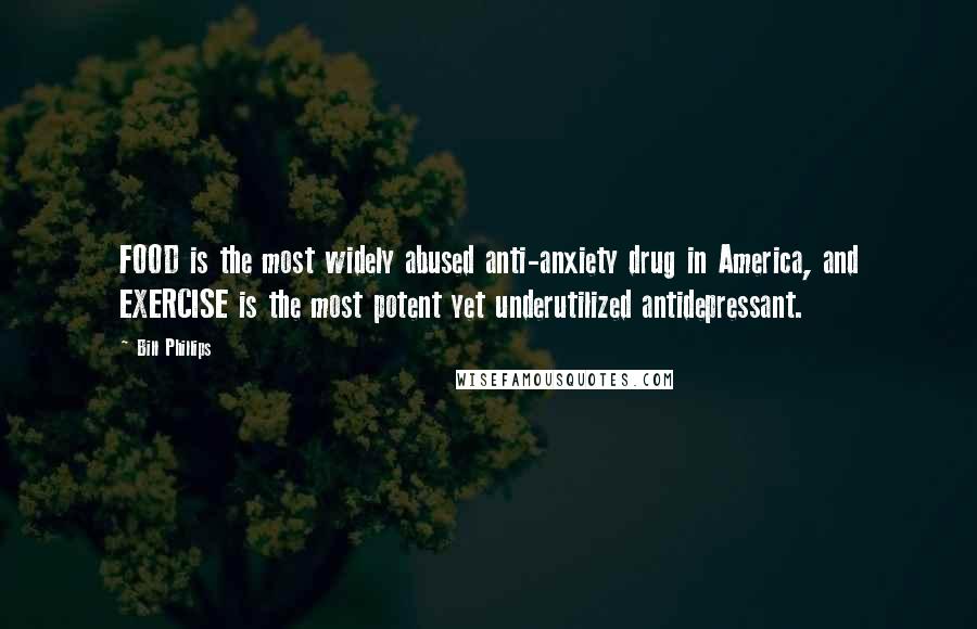 Bill Phillips Quotes: FOOD is the most widely abused anti-anxiety drug in America, and EXERCISE is the most potent yet underutilized antidepressant.