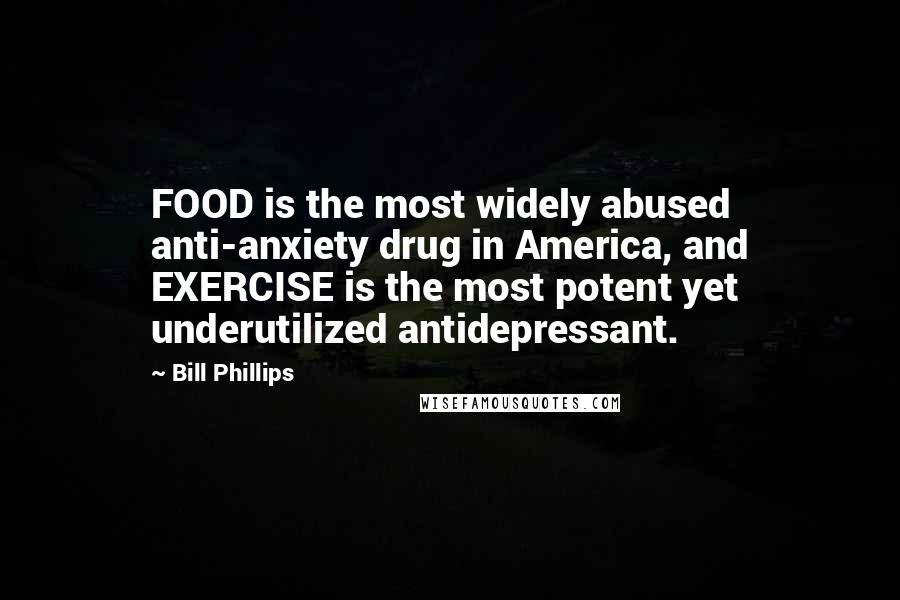 Bill Phillips Quotes: FOOD is the most widely abused anti-anxiety drug in America, and EXERCISE is the most potent yet underutilized antidepressant.