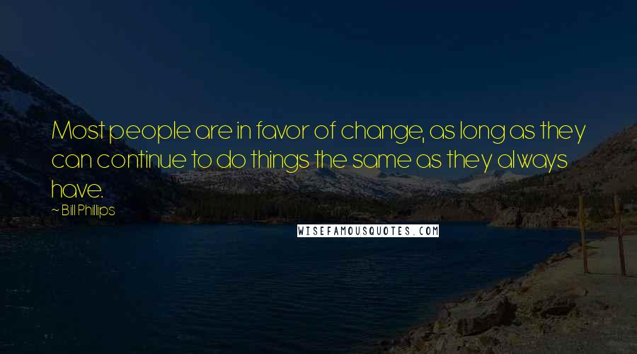 Bill Phillips Quotes: Most people are in favor of change, as long as they can continue to do things the same as they always have.