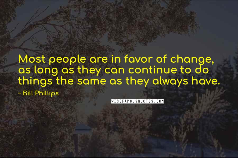 Bill Phillips Quotes: Most people are in favor of change, as long as they can continue to do things the same as they always have.