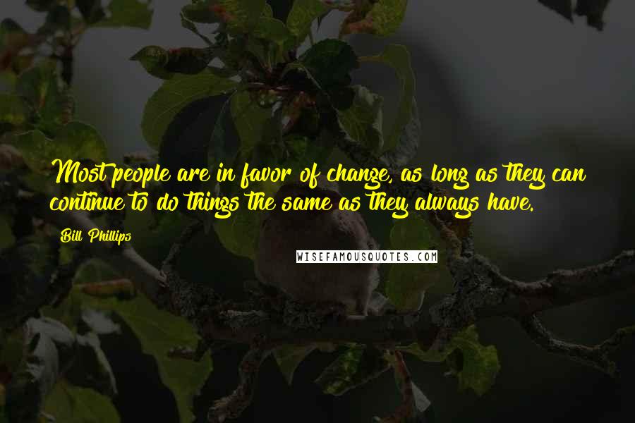 Bill Phillips Quotes: Most people are in favor of change, as long as they can continue to do things the same as they always have.
