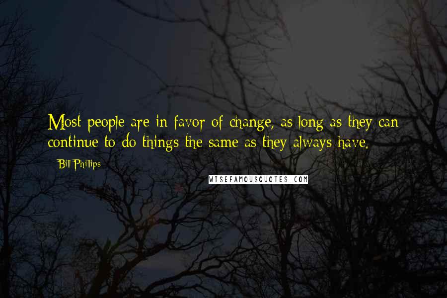 Bill Phillips Quotes: Most people are in favor of change, as long as they can continue to do things the same as they always have.