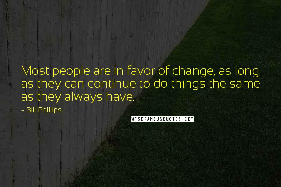 Bill Phillips Quotes: Most people are in favor of change, as long as they can continue to do things the same as they always have.