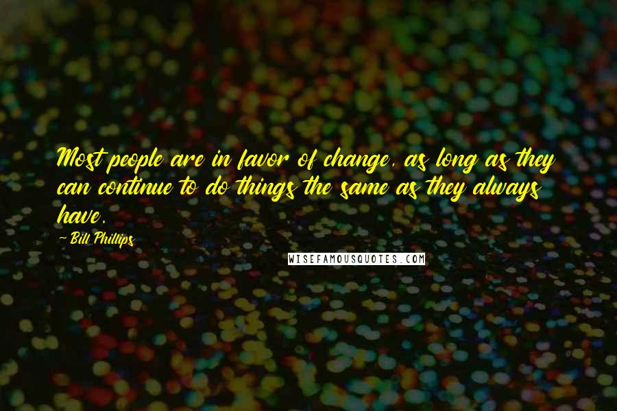 Bill Phillips Quotes: Most people are in favor of change, as long as they can continue to do things the same as they always have.