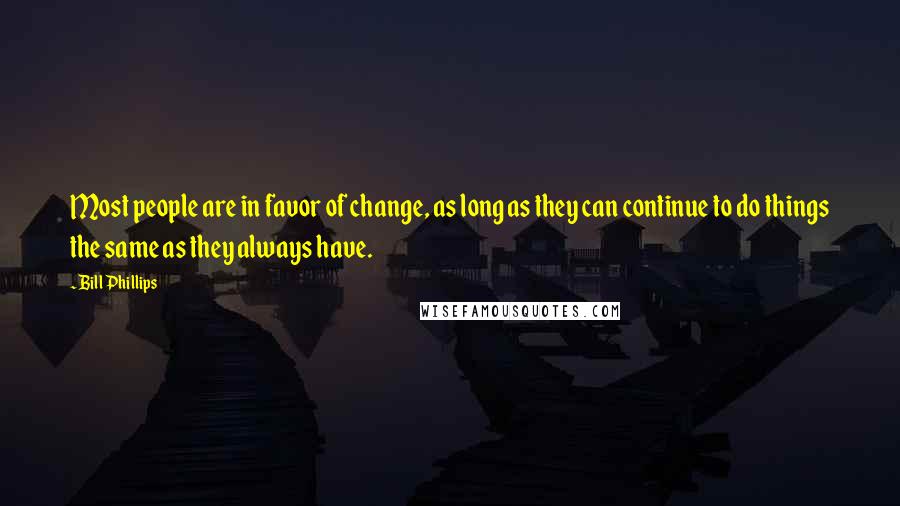 Bill Phillips Quotes: Most people are in favor of change, as long as they can continue to do things the same as they always have.