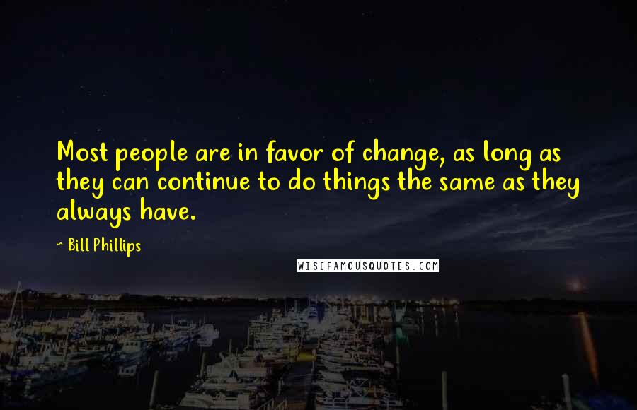 Bill Phillips Quotes: Most people are in favor of change, as long as they can continue to do things the same as they always have.