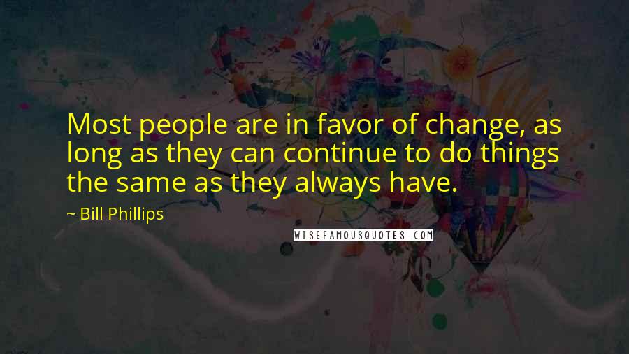 Bill Phillips Quotes: Most people are in favor of change, as long as they can continue to do things the same as they always have.