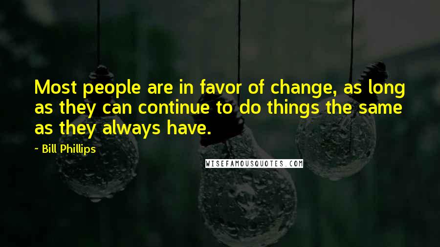 Bill Phillips Quotes: Most people are in favor of change, as long as they can continue to do things the same as they always have.