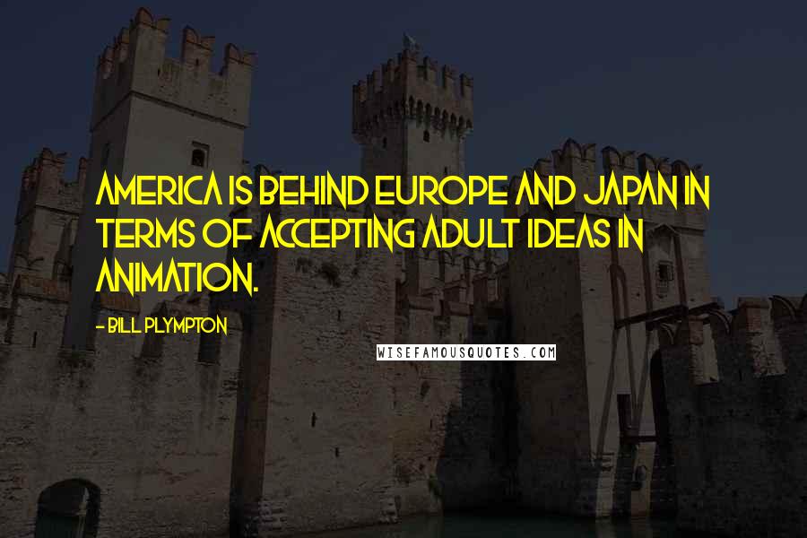 Bill Plympton Quotes: America is behind Europe and Japan in terms of accepting adult ideas in animation.