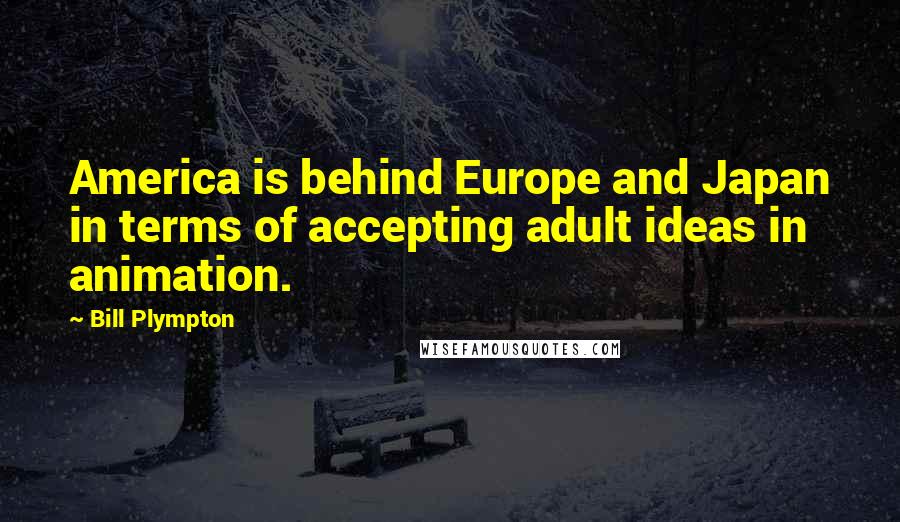 Bill Plympton Quotes: America is behind Europe and Japan in terms of accepting adult ideas in animation.