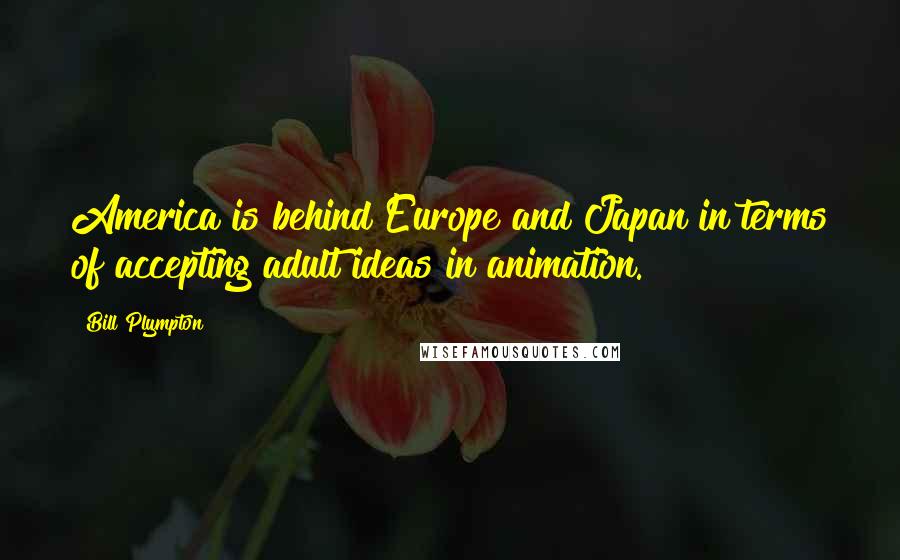 Bill Plympton Quotes: America is behind Europe and Japan in terms of accepting adult ideas in animation.