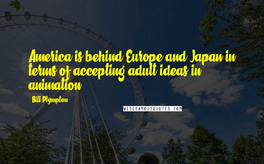 Bill Plympton Quotes: America is behind Europe and Japan in terms of accepting adult ideas in animation.