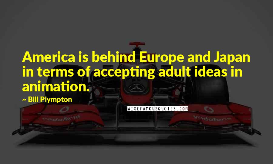 Bill Plympton Quotes: America is behind Europe and Japan in terms of accepting adult ideas in animation.