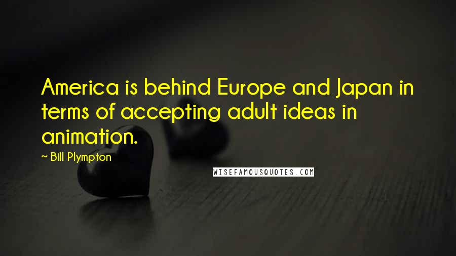 Bill Plympton Quotes: America is behind Europe and Japan in terms of accepting adult ideas in animation.