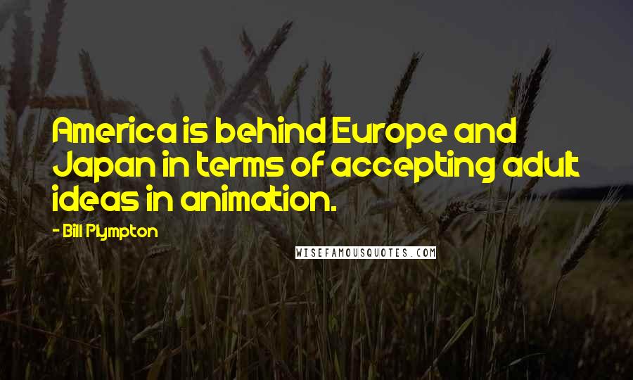 Bill Plympton Quotes: America is behind Europe and Japan in terms of accepting adult ideas in animation.