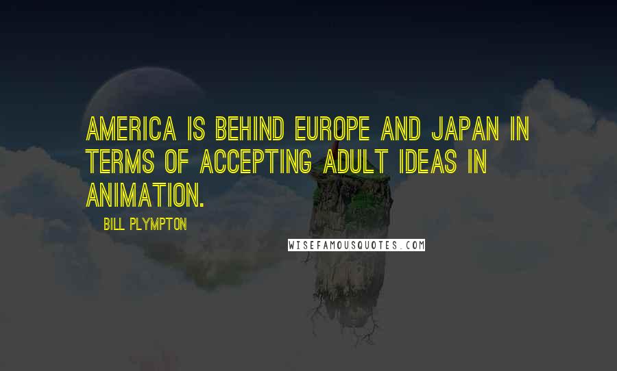 Bill Plympton Quotes: America is behind Europe and Japan in terms of accepting adult ideas in animation.